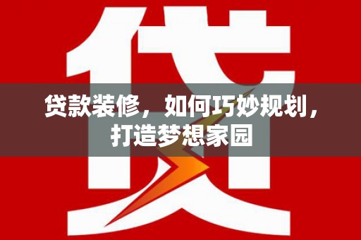 厦门贷款装修，如何巧妙规划，打造梦想家园