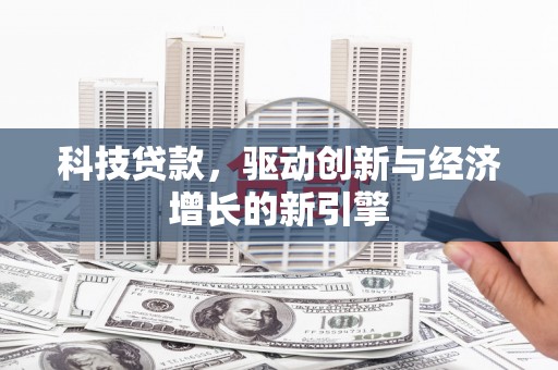 厦门科技贷款，驱动创新与经济增长的新引擎