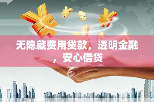 厦门无隐藏费用贷款，透明金融，安心借贷