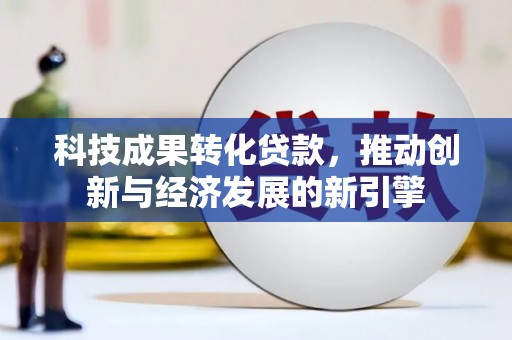 厦门科技成果转化贷款，推动创新与经济发展的新引擎