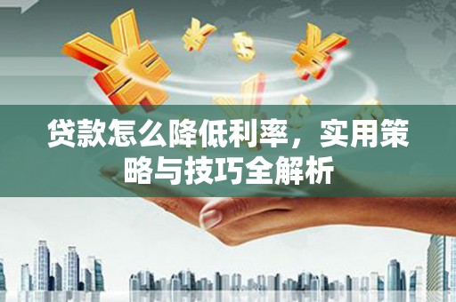 厦门贷款怎么降低利率，实用策略与技巧全解析