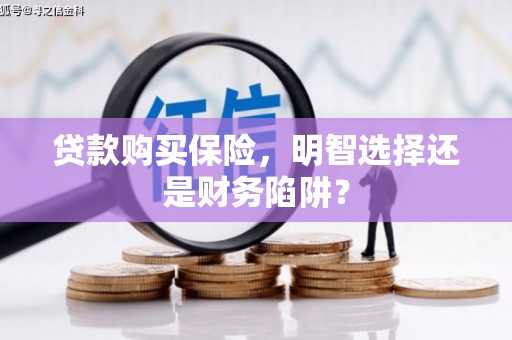 厦门贷款购买保险，明智选择还是财务陷阱？