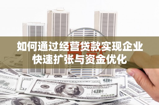 厦门如何通过经营贷款实现企业快速扩张与资金优化