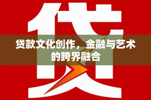 厦门贷款文化创作，金融与艺术的跨界融合