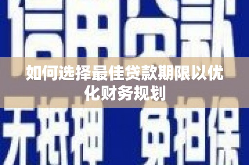 厦门如何选择最佳贷款期限以优化财务规划