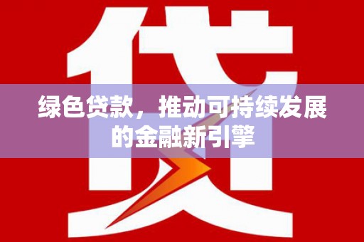 厦门绿色贷款，推动可持续发展的金融新引擎