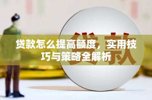 厦门贷款怎么提高额度，实用技巧与策略全解析