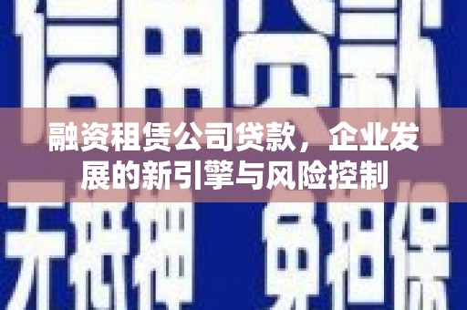 厦门融资租赁公司贷款，企业发展的新引擎与风险控制