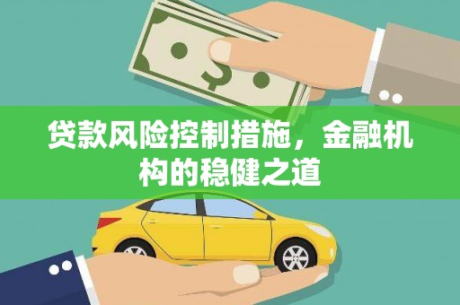 厦门贷款风险控制措施，金融机构的稳健之道