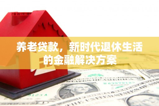 厦门养老贷款，新时代退休生活的金融解决方案