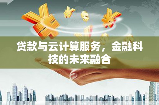 厦门贷款与云计算服务，金融科技的未来融合