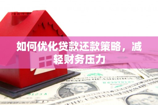 厦门如何优化贷款还款策略，减轻财务压力