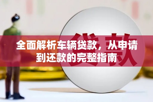 厦门全面解析车辆贷款，从申请到还款的完整指南