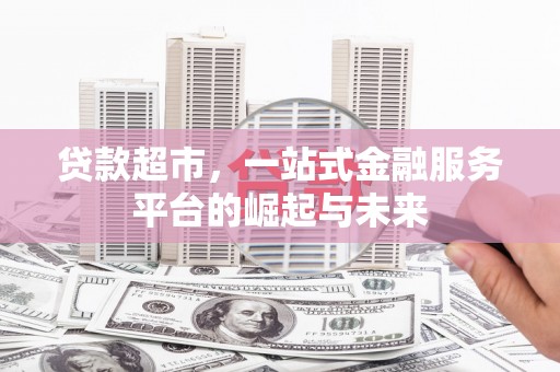 厦门贷款超市，一站式金融服务平台的崛起与未来