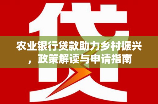 厦门农业银行贷款助力乡村振兴，政策解读与申请指南
