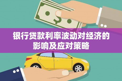 厦门银行贷款利率波动对经济的影响及应对策略