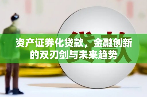 厦门资产证券化贷款，金融创新的双刃剑与未来趋势