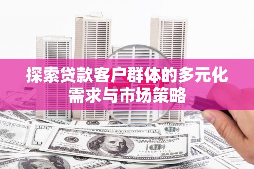 厦门探索贷款客户群体的多元化需求与市场策略