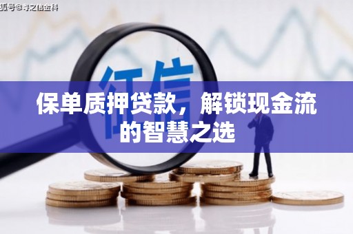 厦门保单质押贷款，解锁现金流的智慧之选