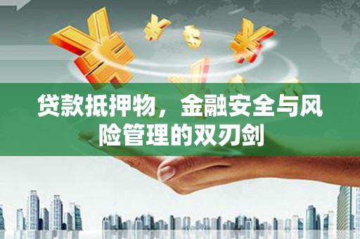 厦门贷款抵押物，金融安全与风险管理的双刃剑