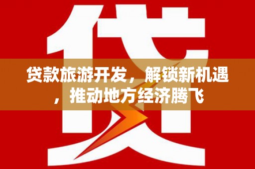 厦门贷款旅游开发，解锁新机遇，推动地方经济腾飞