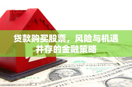 厦门贷款购买股票，风险与机遇并存的金融策略