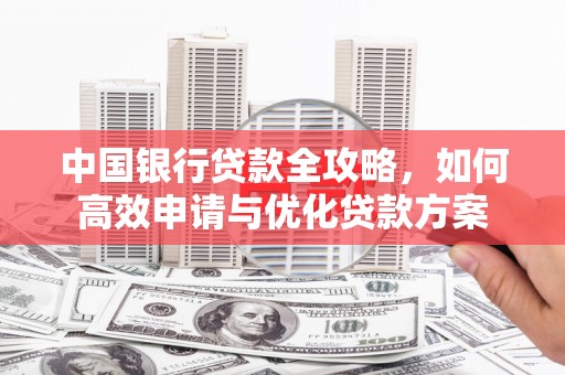 厦门中国银行贷款全攻略，如何高效申请与优化贷款方案
