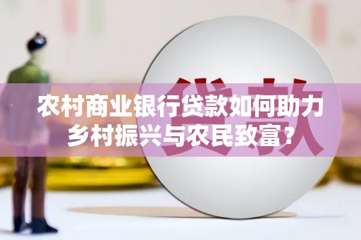 厦门农村商业银行贷款如何助力乡村振兴与农民致富？
