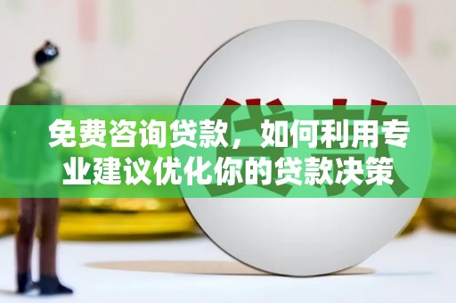 厦门免费咨询贷款，如何利用专业建议优化你的贷款决策
