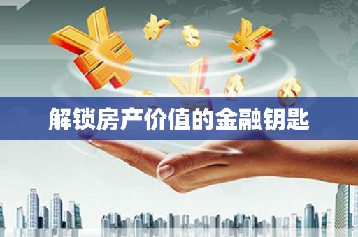 厦门解锁房产价值的金融钥匙
