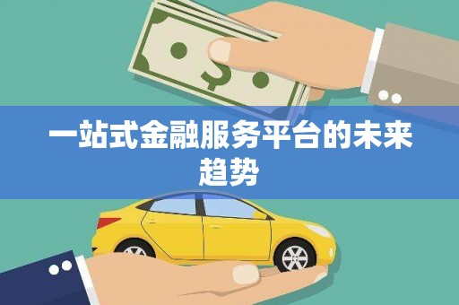 厦门一站式金融服务平台的未来趋势