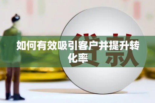 厦门如何有效吸引客户并提升转化率