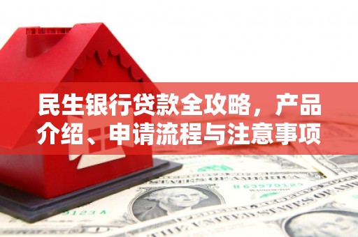 厦门民生银行贷款全攻略，产品介绍、申请流程与注意事项